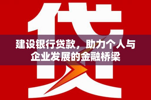 南宁建设银行贷款，助力个人与企业发展的金融桥梁