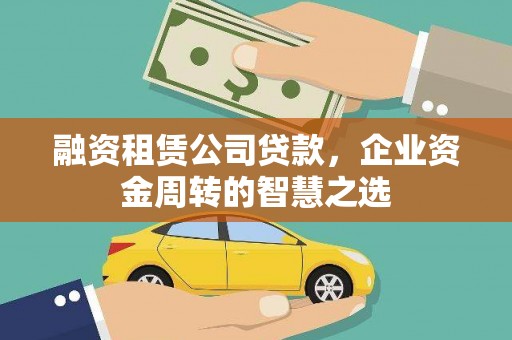 南宁融资租赁公司贷款，企业资金周转的智慧之选