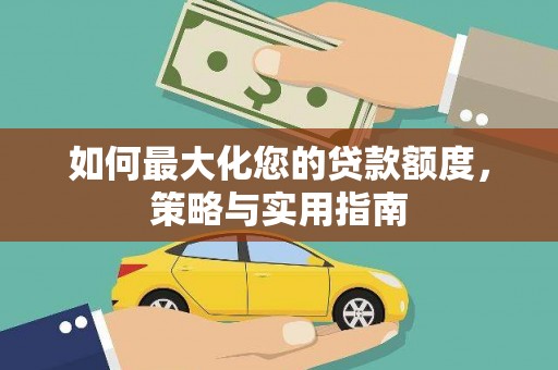 南宁如何最大化您的贷款额度，策略与实用指南