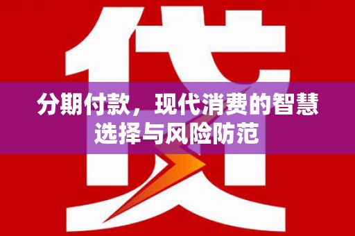 南宁分期付款，现代消费的智慧选择与风险防范