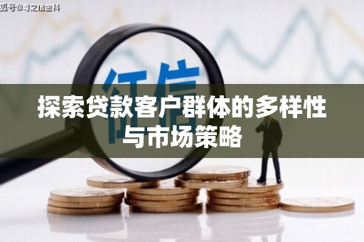南宁探索贷款客户群体的多样性与市场策略