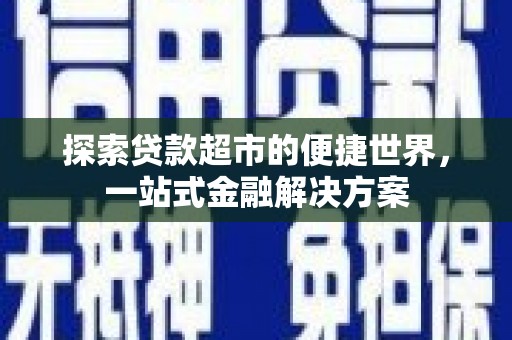 南宁探索贷款超市的便捷世界，一站式金融解决方案