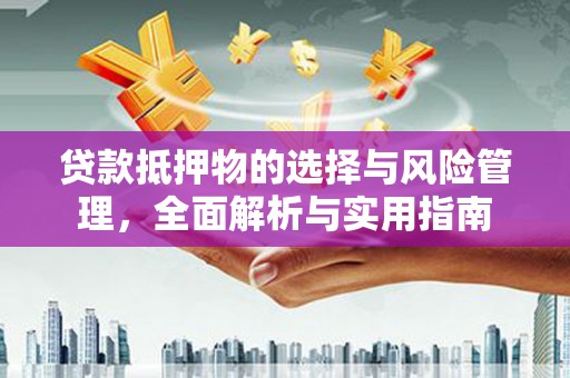 南宁贷款抵押物的选择与风险管理，全面解析与实用指南