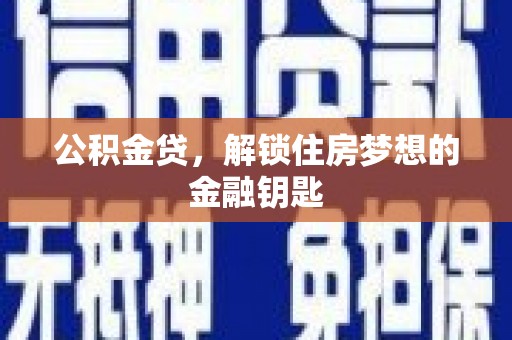 南宁公积金贷，解锁住房梦想的金融钥匙