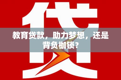 南宁教育贷款，助力梦想，还是背负枷锁？