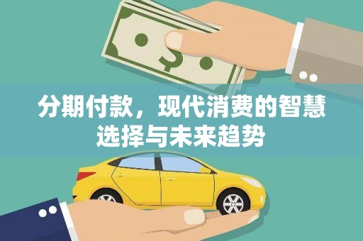 南宁分期付款，现代消费的智慧选择与未来趋势