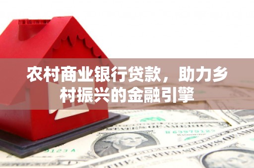 南宁农村商业银行贷款，助力乡村振兴的金融引擎