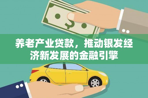 南宁养老产业贷款，推动银发经济新发展的金融引擎