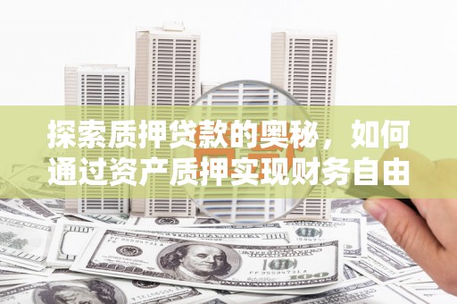 南宁探索质押贷款的奥秘，如何通过资产质押实现财务自由