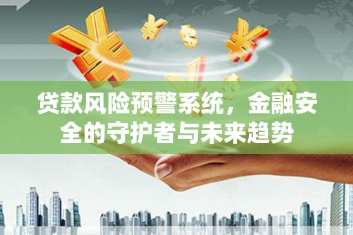 南宁贷款风险预警系统，金融安全的守护者与未来趋势
