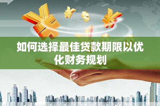 南宁如何选择最佳贷款期限以优化财务规划