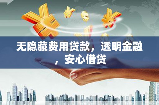南宁无隐藏费用贷款，透明金融，安心借贷