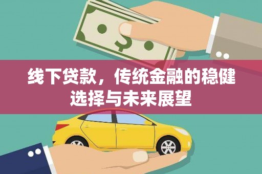 南宁线下贷款，传统金融的稳健选择与未来展望