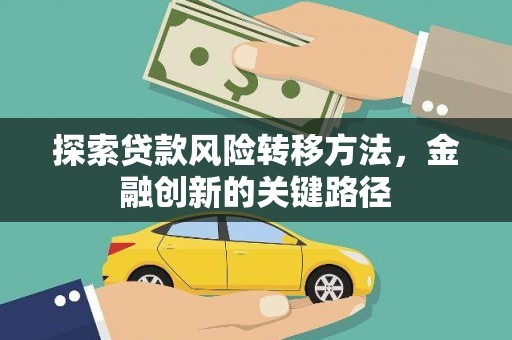 南宁探索贷款风险转移方法，金融创新的关键路径