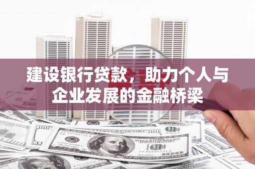 南宁建设银行贷款，助力个人与企业发展的金融桥梁