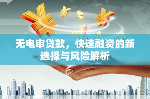 南宁无电审贷款，快速融资的新选择与风险解析