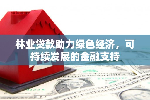 南宁林业贷款助力绿色经济，可持续发展的金融支持