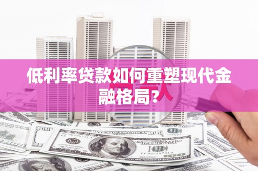 南宁低利率贷款如何重塑现代金融格局？