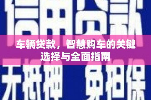 南宁车辆贷款，智慧购车的关键选择与全面指南