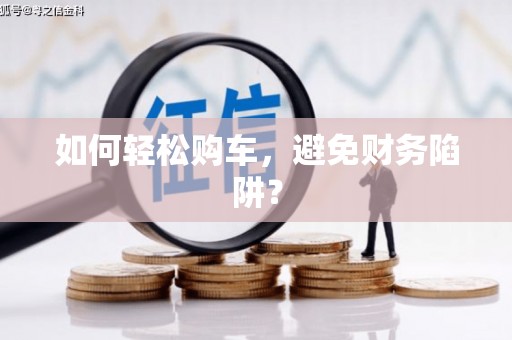 南宁如何轻松购车，避免财务陷阱？