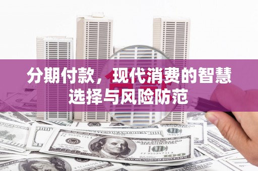 南宁分期付款，现代消费的智慧选择与风险防范
