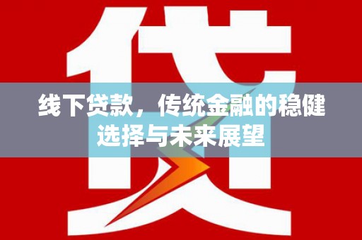 南宁线下贷款，传统金融的稳健选择与未来展望