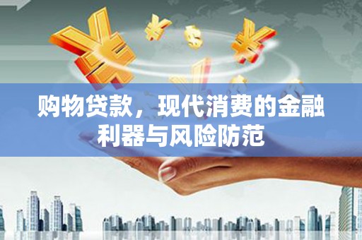 南宁购物贷款，现代消费的金融利器与风险防范