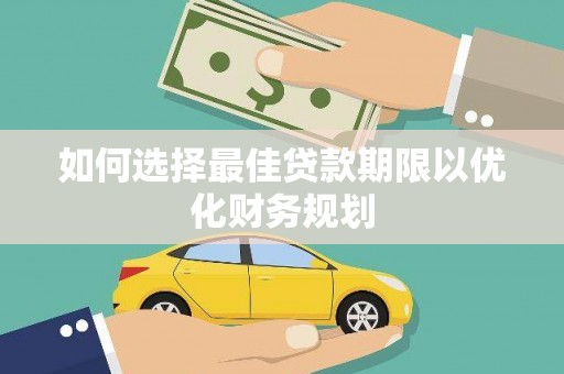 南宁如何选择最佳贷款期限以优化财务规划