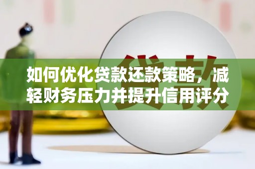 南宁如何优化贷款还款策略，减轻财务压力并提升信用评分