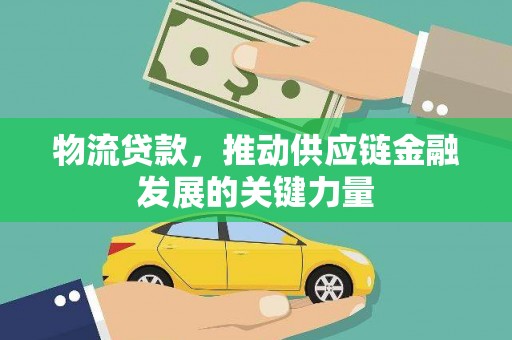 南宁物流贷款，推动供应链金融发展的关键力量
