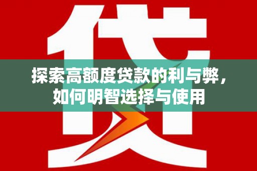 南宁探索高额度贷款的利与弊，如何明智选择与使用