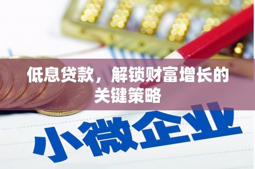 南宁低息贷款，解锁财富增长的关键策略