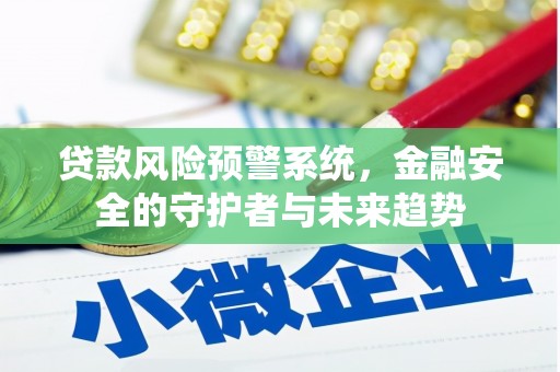 南宁贷款风险预警系统，金融安全的守护者与未来趋势