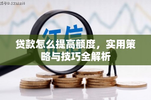 南宁贷款怎么提高额度，实用策略与技巧全解析