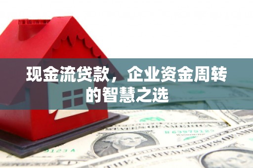南宁现金流贷款，企业资金周转的智慧之选