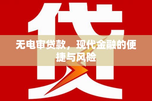 南宁无电审贷款，现代金融的便捷与风险