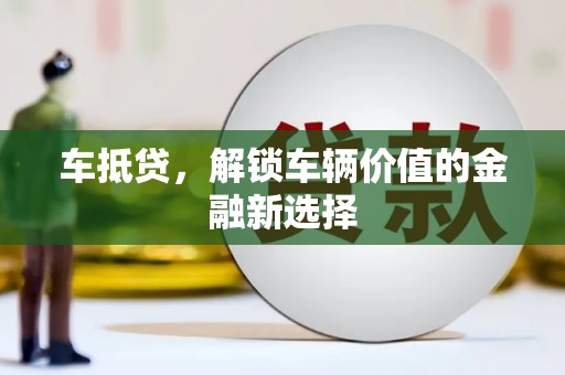 南宁车抵贷，解锁车辆价值的金融新选择