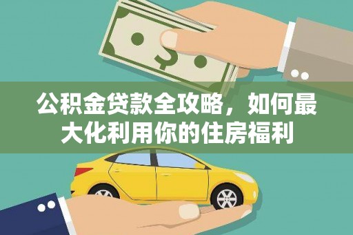 南宁公积金贷款全攻略，如何最大化利用你的住房福利