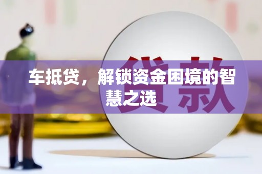南宁车抵贷，解锁资金困境的智慧之选
