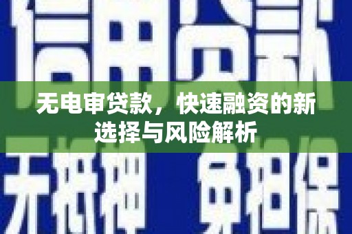 南宁无电审贷款，快速融资的新选择与风险解析