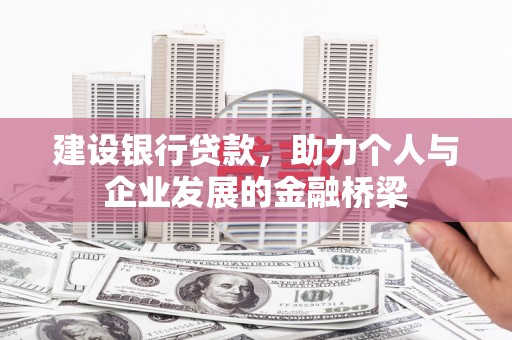 南宁建设银行贷款，助力个人与企业发展的金融桥梁