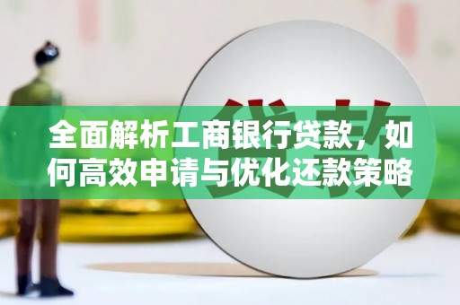 南宁全面解析工商银行贷款，如何高效申请与优化还款策略
