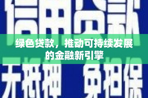 南宁绿色贷款，推动可持续发展的金融新引擎