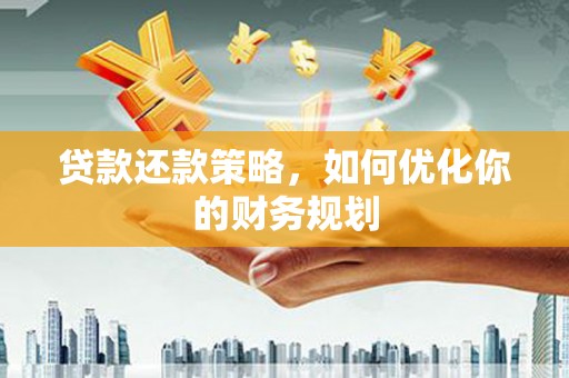 南宁贷款还款策略，如何优化你的财务规划
