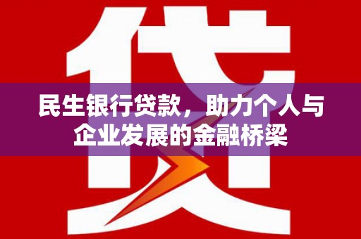 南宁民生银行贷款，助力个人与企业发展的金融桥梁