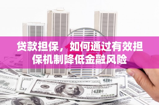 南宁贷款担保，如何通过有效担保机制降低金融风险