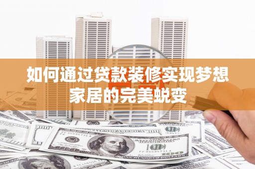南宁如何通过贷款装修实现梦想家居的完美蜕变