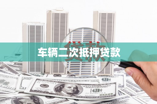 南宁车辆二次抵押贷款