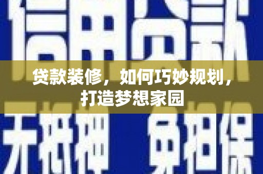 南宁贷款装修，如何巧妙规划，打造梦想家园