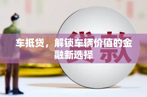 南宁车抵贷，解锁车辆价值的金融新选择